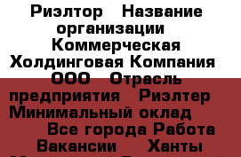 Риэлтор › Название организации ­ Коммерческая Холдинговая Компания, ООО › Отрасль предприятия ­ Риэлтер › Минимальный оклад ­ 10 000 - Все города Работа » Вакансии   . Ханты-Мансийский,Белоярский г.